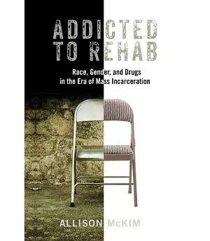 Addicted to Rehab: Race, Gender, and Drugs in the Era of Mass Incarceration