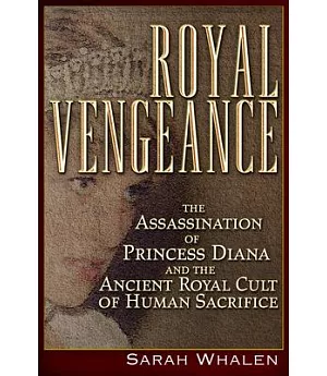 Royal Vengeance: The Assassination of Princess Diana and the Ancient Royal Cult of Human Sacrifice