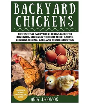 Backyard Chickens: The Essential Backyard Chickens Guide for Beginners. Choosing the Right Breed, Raising Chickens, Feeding, Car