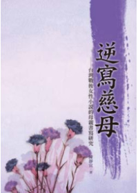 逆寫慈母：台灣戰後女性小說的母親書寫研究