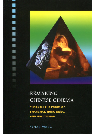 Remaking Chinese Cinema：Through the Prism of Shanghai, Hong Kong, and Hollywood