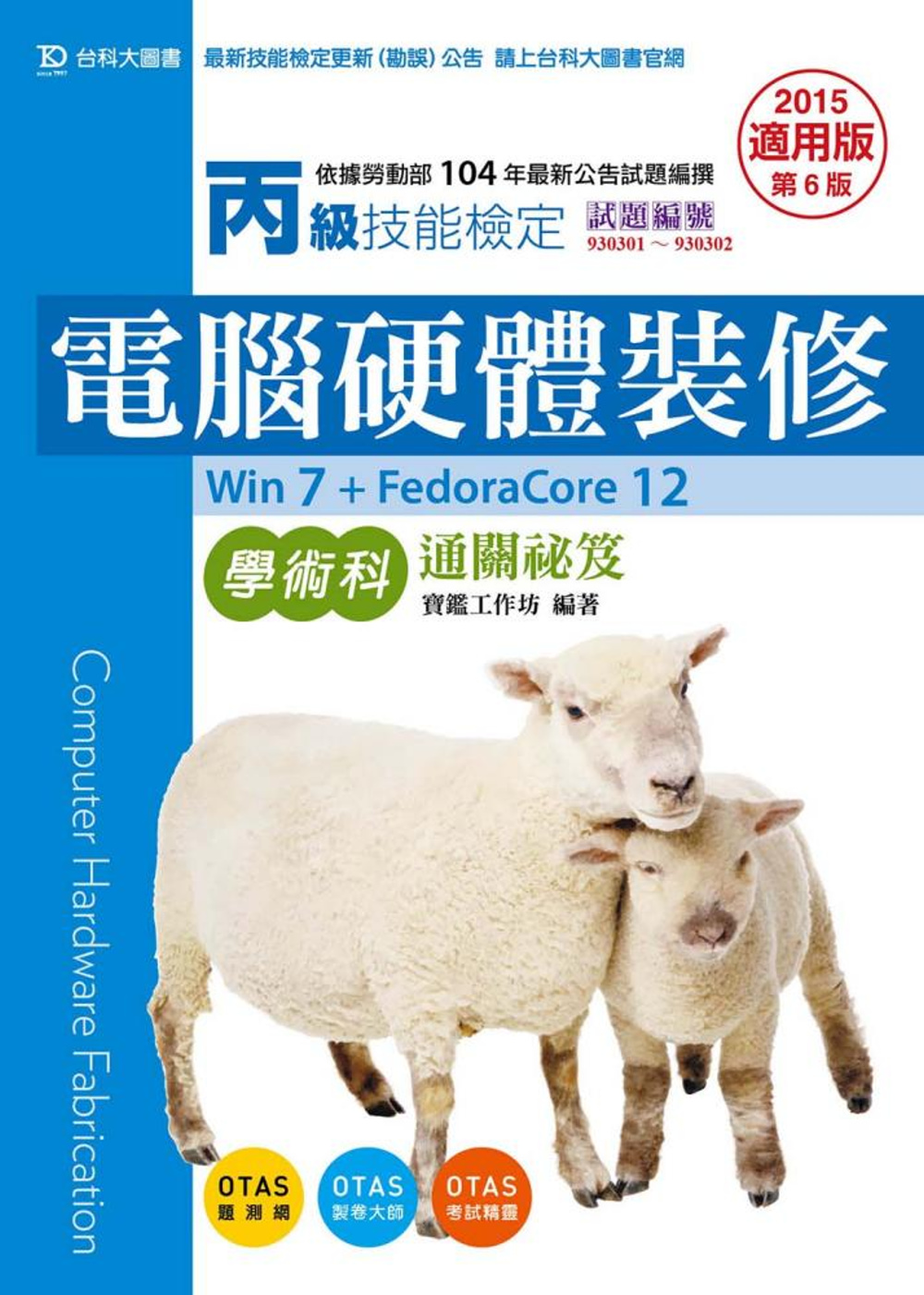 丙級電腦硬體裝修學術科通關祕笈(Win 7 + FedoraCore12) - 2015年適用版(第六版) - 附贈OTAS題測系統