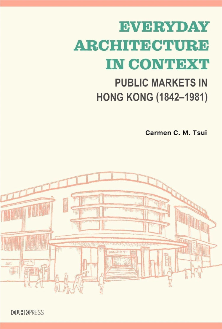 Everyday Architecture in Context：Public Markets in Hong Kong (1842–1981)