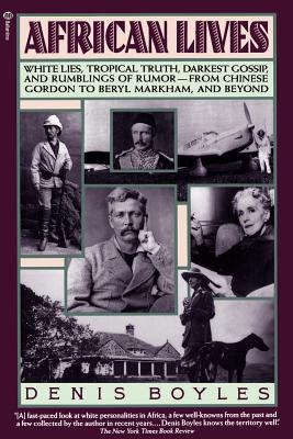African Lives: White Lies, Tropical Truth, Darkest Gossip, and Rumblings of Rumor from Chinese Gordon to Beryl Markham, and Beyo