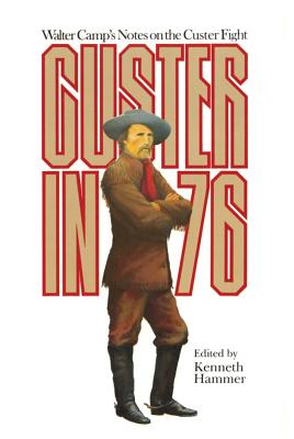 Custer in ’76: Walter Camp’s Notes on the Custer Fight