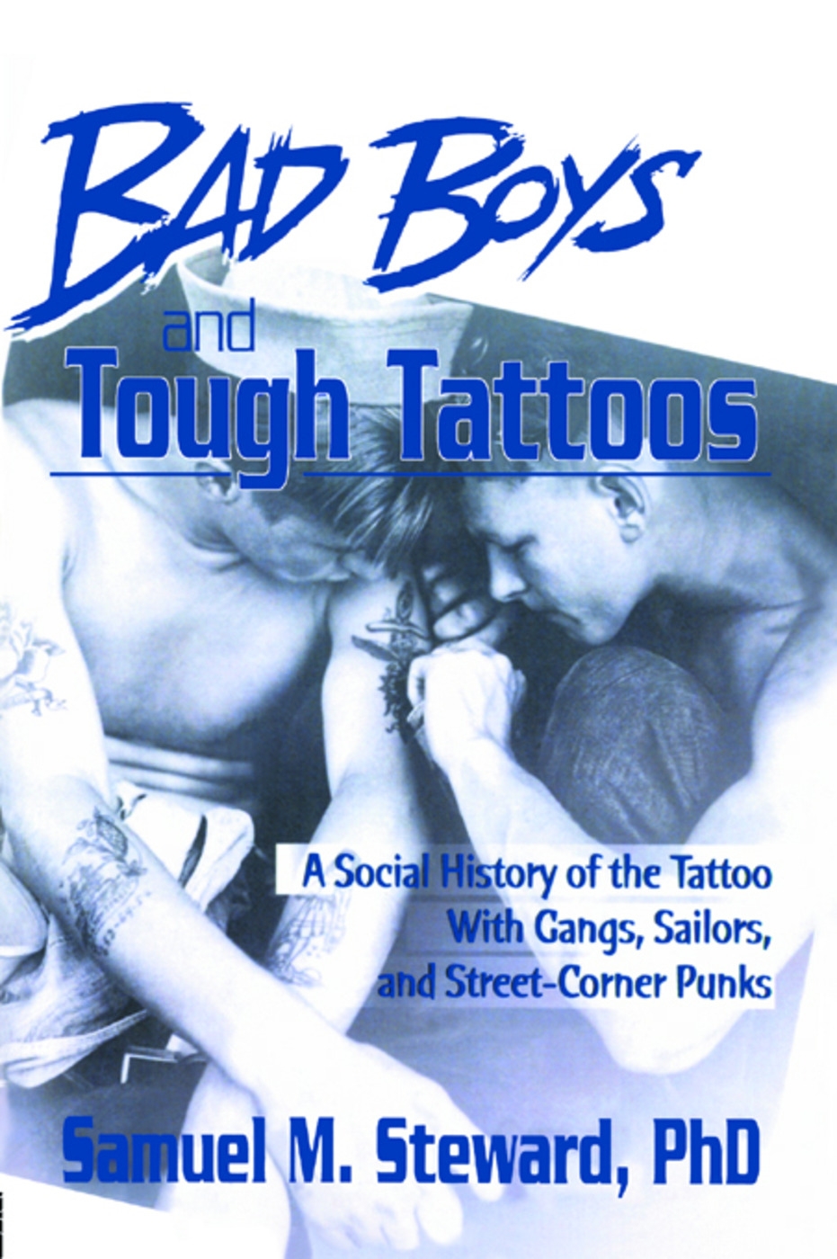 Bad Boys and Tough Tattoos: A Social History of the Tattoo with Gangs, Sailors, and Street-Corner Punks 1950-1965