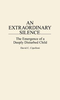 An Extraordinary Silence: The Emergence of a Deeply Disturbed Child