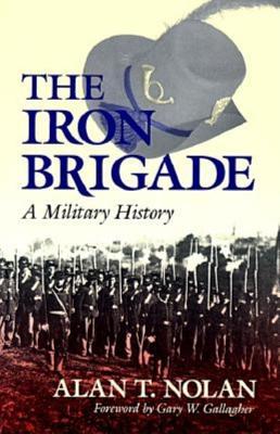 The Iron Brigade: A Military History