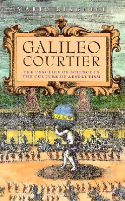 Galileo, Courtier: The Practice of Science in the Culture of Absolutism
