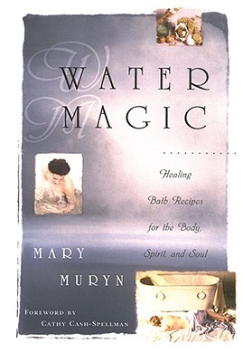 Water Magic: Healing Bath Recipes for the Body, Spirit, and Soul