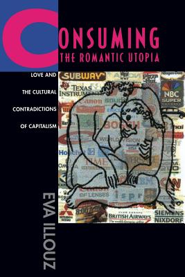 Consuming the Romantic Utopia: Love and the Cultural Contradictions of Capitalism