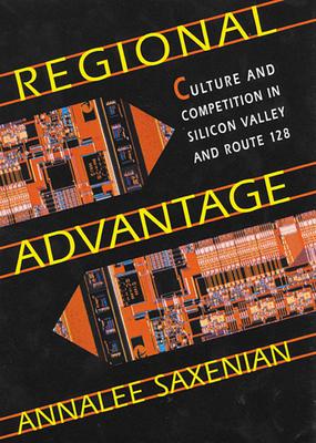 Regional Advantage: Culture and Competition in Silicon Valley and Route 128, with a New Preface by the Author