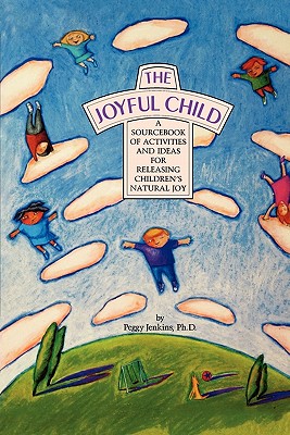 The Joyful Child: A Sourcebook of Activities and Ideas for Releasing Children’s Natural Joy