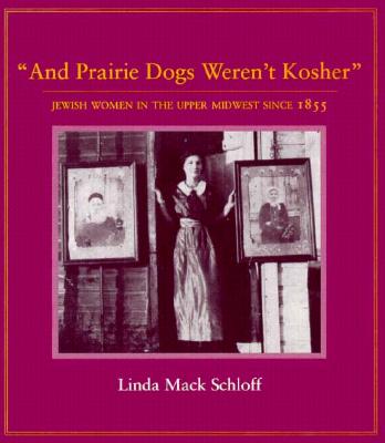 And Prairie Dogs Weren’t Kosher: Jewish Women in the Upper Midwest Since 1855