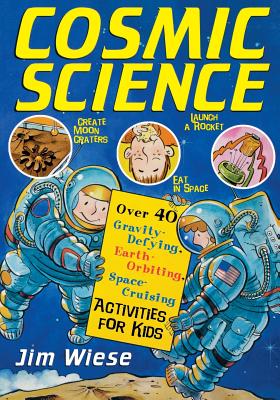 Cosmic Science: Over 40 Gravity-Defying, Earth-Orbiting, Space-Cruising Activities for Kids