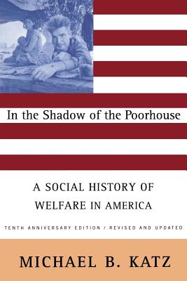 In the Shadow of the Poorhouse: A Social History of Welfare in America