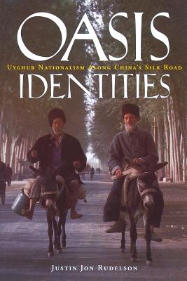 Oasis Identities: Uyghur Nationalism Along China’s Silk Road