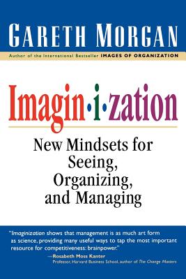 Imaginization: New Mindsets for Seeing, Organizing and Managing