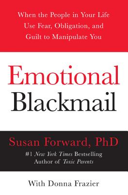 Emotional Blackmail: When the People in Your Life Use Fear, Obligation and Guilt to Manipulate You