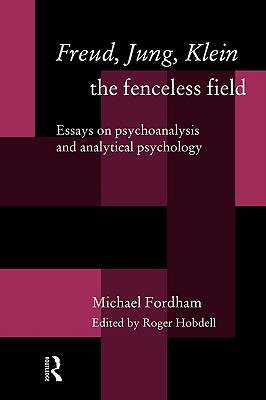 Freud, Jung, Klein-The Fenceless Field: Essays on Psychoanalysis and Analytical Psychology