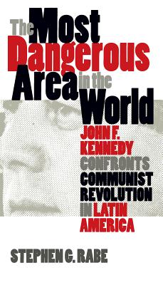 The Most Dangerous Area in the World: John F. Kennedy Confronts Communist Revolution in Latin America