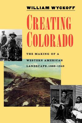 Creating Colorado: The Making of a Western American Landscape 1860-1940