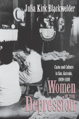 Women of the Depression: Caste and Culture in San Antonio, 1929-1939