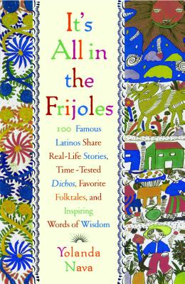 It’s All in the Frijoles: 100 Famous Latinos Share Real Life Stories Time Tested Dichos Favorite Folkta