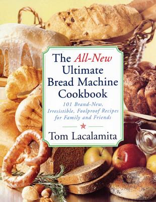 The All-New Ultimate Bread Machine Cookbook: 101 Brand-New, Irrestible Foolproof Recipes for Family and Friends