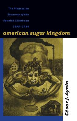 American Sugar Kingdom: The Plantation Economy of the Spanish Caribbean, 1898-1934