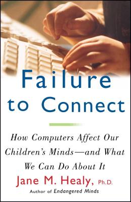 Failure to Connect: How Computers Affect Our Children’s Minds-And What Can We Do About It