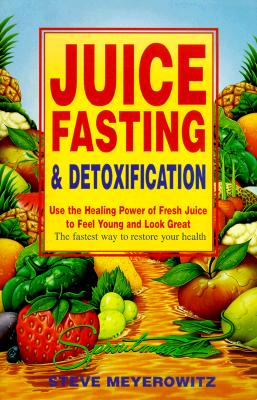 Juice Fasting and Detoxification: Use the Healing Power of Fresh Juice to Feel Young and Look Great : The Fastest Way to Restore