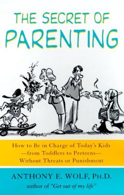 The Secret of Parenting: How to Be in Charge of Today’s Kids--From Toddlers to Preteens--Without Threats or Punishment