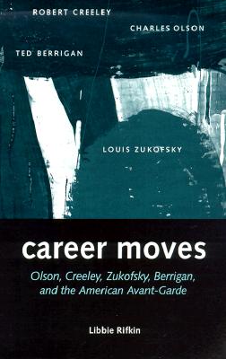 Career Moves: Olson, Creeley, Zukofsky, Berrigan, and the American Avant-Garde