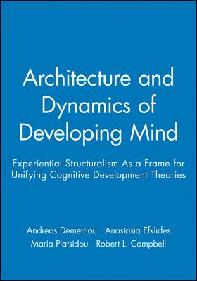 The Architecture and Dynamics of Developing Mind: Experiential Structuralism As a Frame for Unifying Cognitive Developmental The