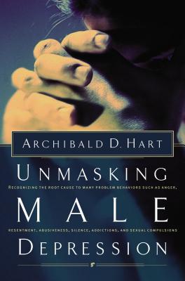 Unmasking Male Depression: Recognizing the Root Cause to Many Problem Behaviors Such As Anger, Resentment, Abusiveness, Silence,