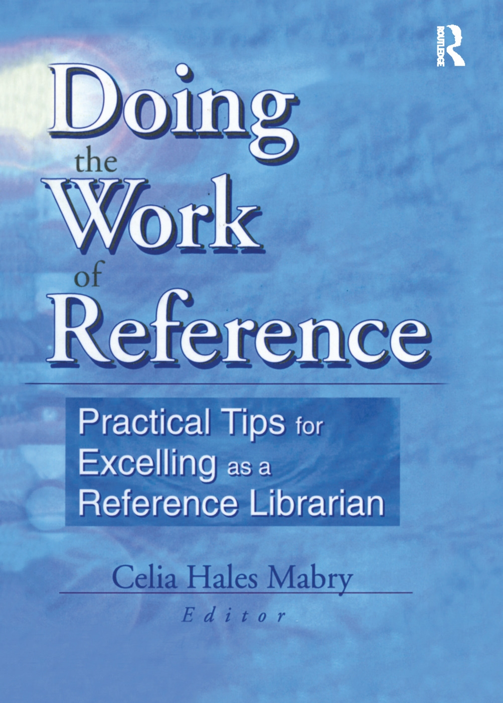 Doing the Work of Reference: Practical Tips for Excelling As a Reference Librarian