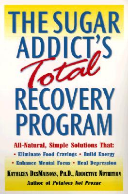 The Sugar Addict’s Total Recovery Program: All-Natural, Simple Solutions That Eliminate Food Cravings, Build Energy, Enhance Mental Focus, Heal Depres