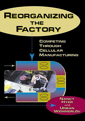 Reorganizing the Factory: Competing Through Cellular Manufacturing