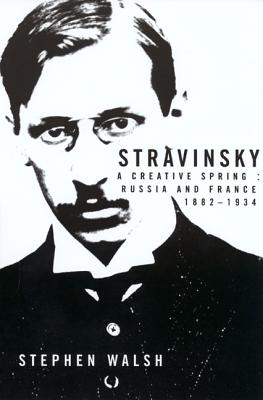 Stravinsky: A Creative Spring : Russia and France, 1882-1934