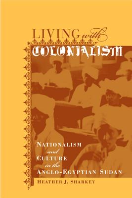 Living With Colonialism: Nationalism and Culture in the Anglo-Egyptian Sudan