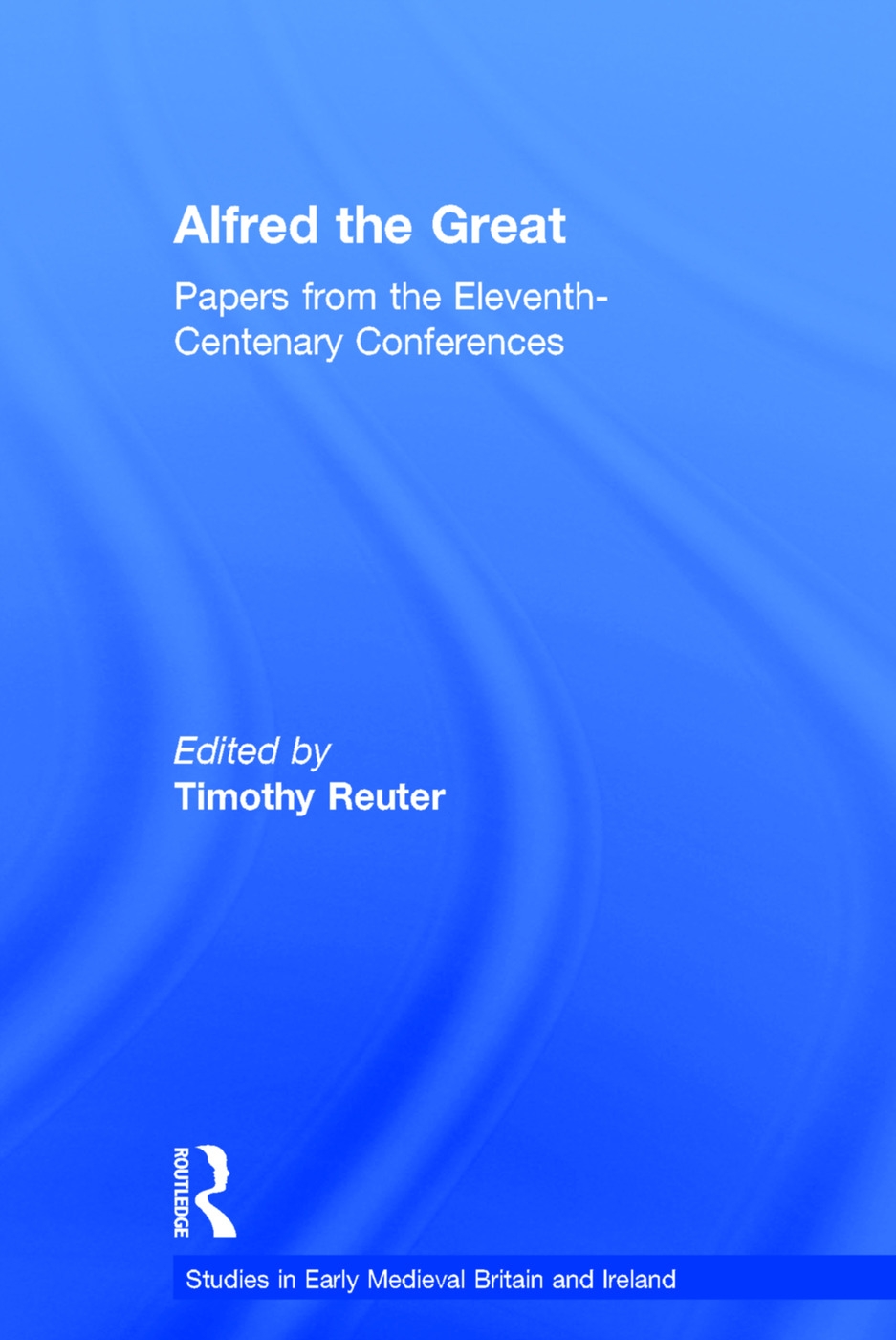 Alfred the Great: Papers from the Eleventh-Centenary Conferences