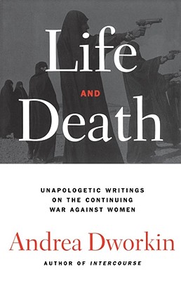 Life and Death: Unapologetic Writings on the Continuing War Against Women