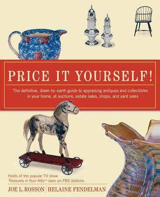 Price It Yourself: The Definitive, Down-To-Earth Guide to Appraising Antiques and Collectibles in Your Home, at Auctions, Estate