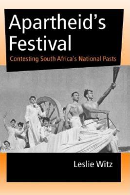 Apartheid’s Festival: Contesting South Africa’s National Pasts