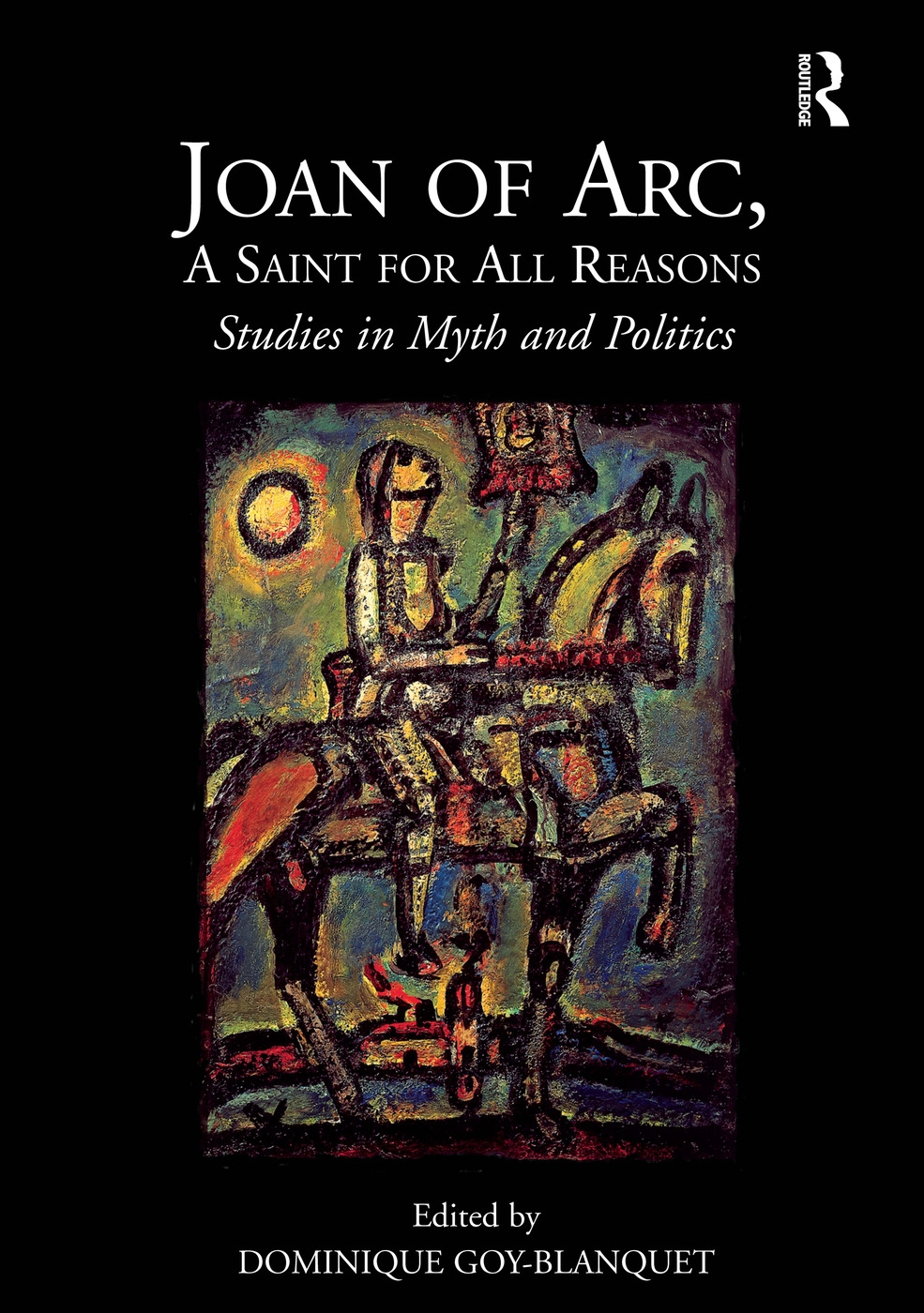 Joan of Arc, a Saint for All Reasons: Studies in Myth and Politics