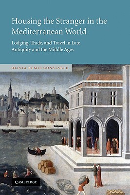 Housing the Stranger in the Mediterranean World: Lodging, Trade, and Travel in Late Antiquity and the Middle Ages