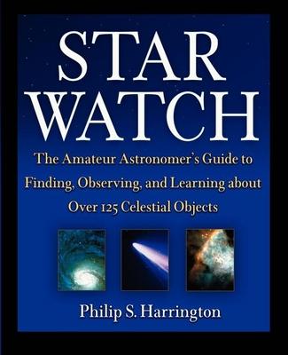 Star Watch: The Amateur Astronomer’s Guide to Finding, Observing, and Learning about More Than 125 Celestial Objects