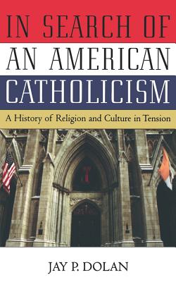 In Search of an American Catholicism: A History of Religion and Culture in Tension