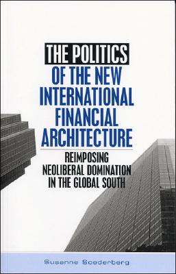 The Politics of the New International Financial Architecture: Reimposing Neoliberal Dominational in the Global South